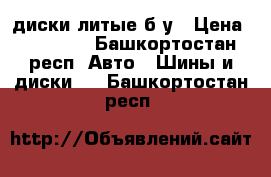 диски литые б/у › Цена ­ 12 000 - Башкортостан респ. Авто » Шины и диски   . Башкортостан респ.